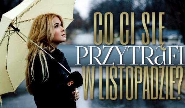 Co Ci się przytrafi w listopadzie?