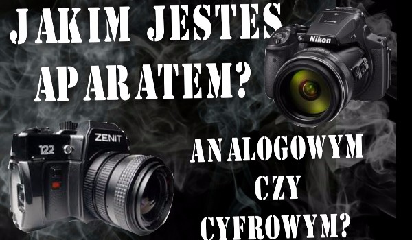 Jakim jesteś aparatem?  Analogowym czy Cyfrowym?
