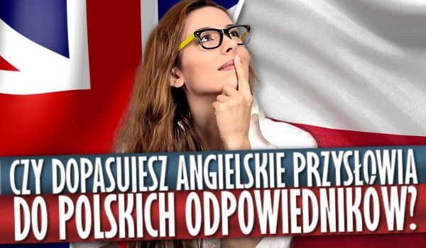 Czy uda Ci się dopasować angielskie przysłowia do polskich odpowiedników?