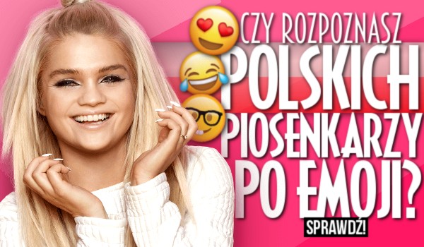 Czy rozpoznasz polskich piosenkarzy po emoji?