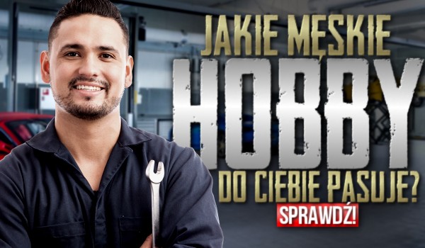 Jakie męskie hobby do Ciebie pasuje?
