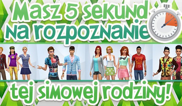 Masz pięć sekund na rozpoznanie tej simowej rodziny!