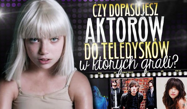 Czy dopasujesz aktorów do teledysków, w których grali?