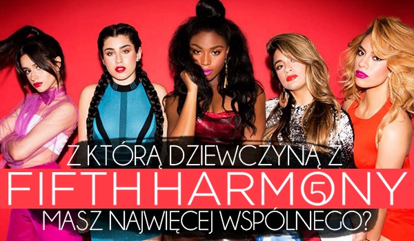 Z którą dziewczyną z Fifth Harmony masz najwięcej wspólnego?