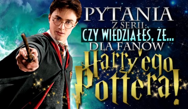 Pytania z serii „Czy wiedziałeś, że…” dla fanów „Harry’ego Pottera”! – Głosowanie!