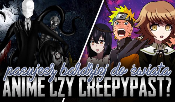 Bardziej pasujesz do świata anime, czy Creepypasty?
