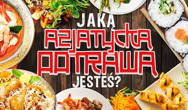 Jaką azjatycką potrawą jesteś?
