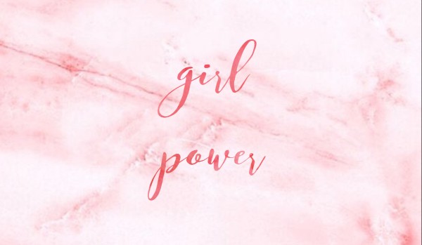 Girl Power #7-co ja z nimi mam??