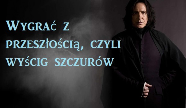 Wygrać z przeszłością, czyli wyścig szczurów #2 (Severus Snape)