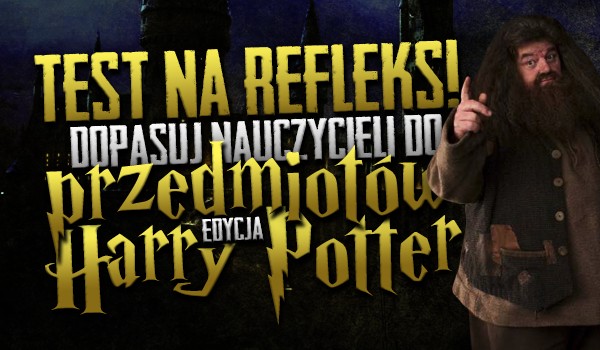 Test na refleks! Dopasuj nauczycieli do przedmiotów! – Edycja Harry Potter!