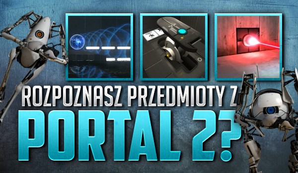 Rozpoznasz przedmioty z „Portal 2”?