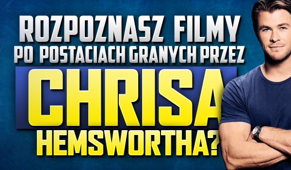 Czy rozpoznasz filmy po postaciach granych przez Chrisa Hemswortha?