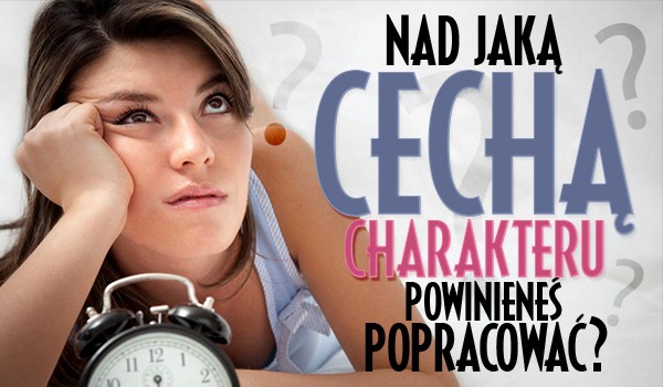 Nad jaką cechą charakteru powinieneś popracować?