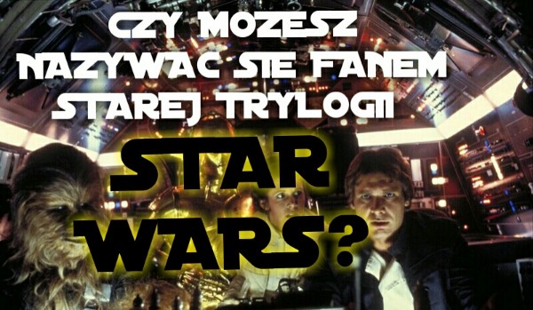 Czy możesz nazywać się prawdziwym fanem starej trylogi Star Wars?