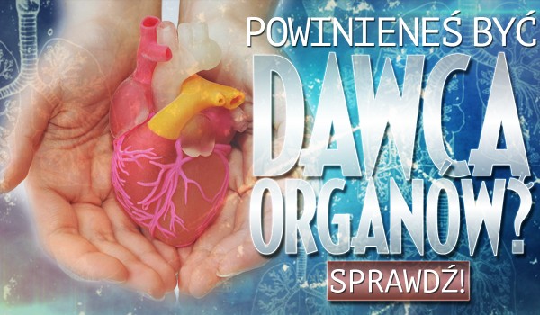 Czy powinieneś być dawcą organów?