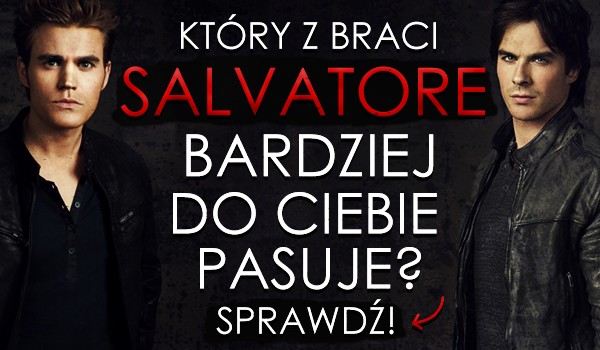 Który z braci Salvatore bardziej do Ciebie pasuje?