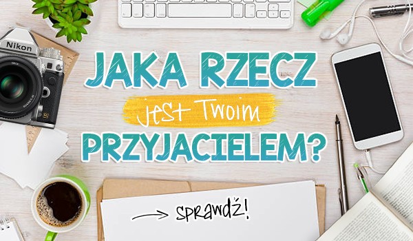 Jaka rzecz jest Twoim przyjacielem?