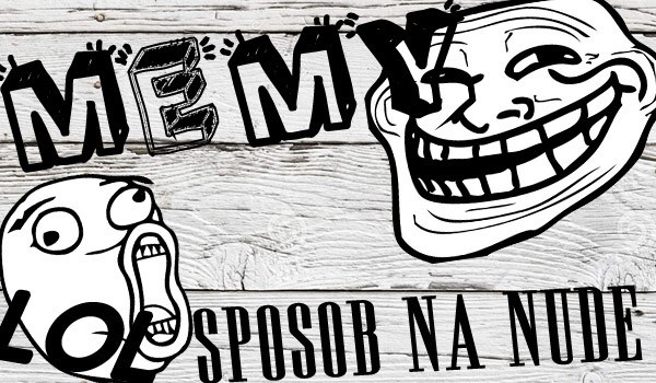 Memy – sposób na nudę!