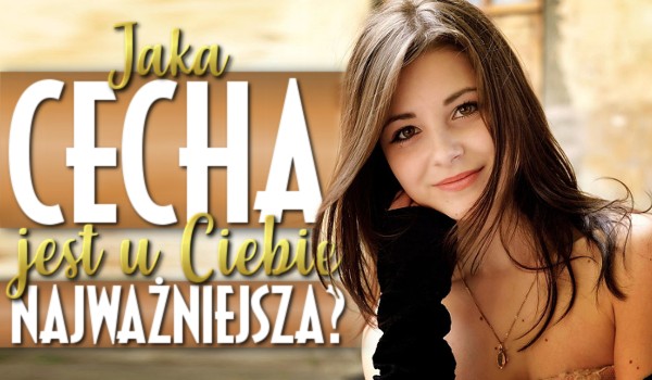 Jaka cecha jest u Ciebie najważniejsza?