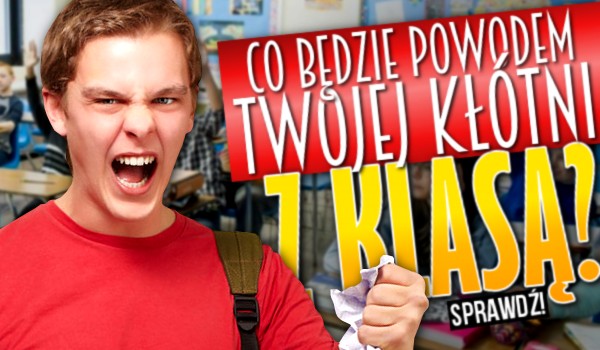 Co będzie powodem Twojej kłótni z klasą?