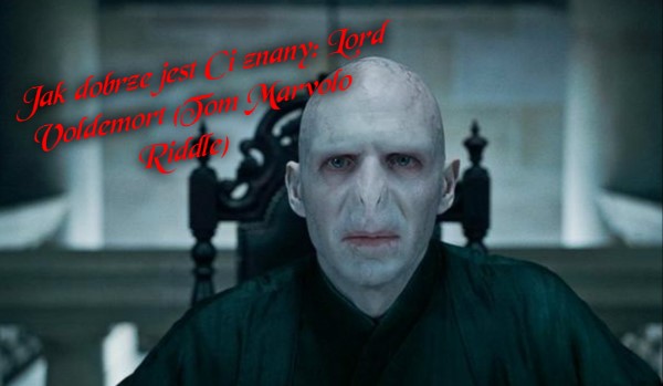 Jak dobrze jest Ci znany: Lord Voldemort (Tom Marvolo Riddle)