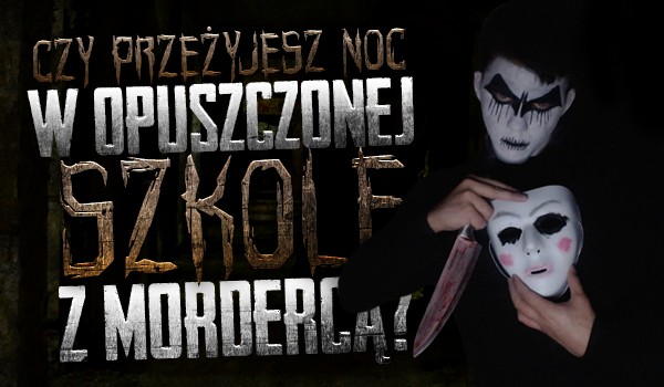 Czy przeżyjesz w opuszczonej szkole z… mordercą?