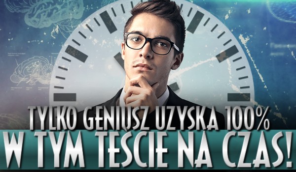 Tylko geniusz uzyska 100% w tym teście na czas!