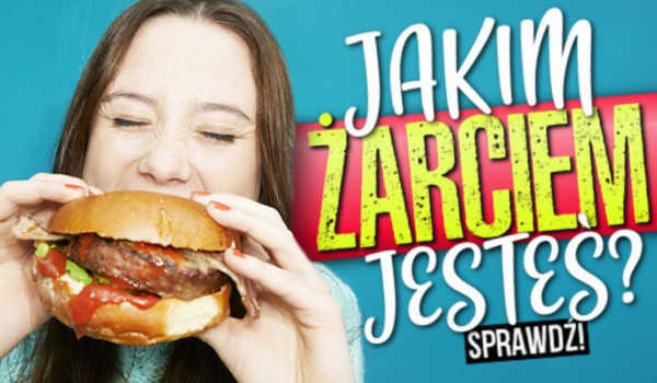 Jakim żarciem jesteś?