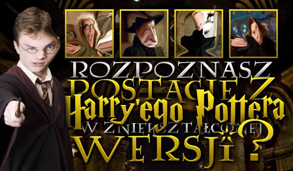 Rozpoznasz postacie z Harry’ego Pottera w zniekształconej wersji?