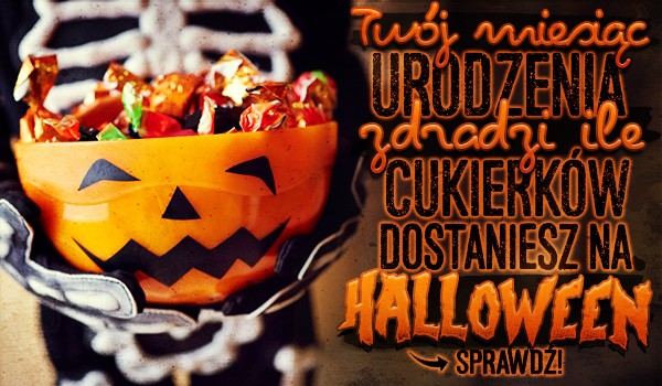 Twój miesiąc urodzenia zdradzi, ile cukierków dostaniesz na Halloween!