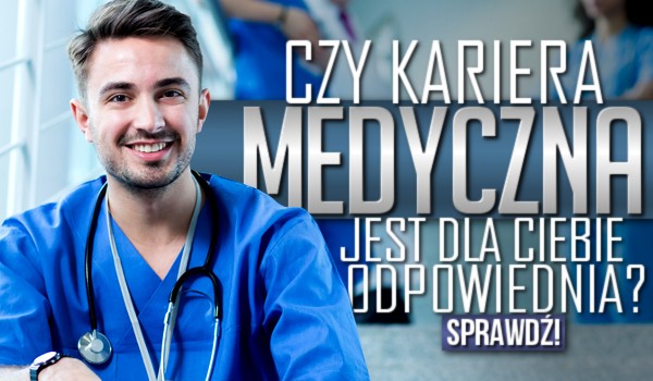 Czy kariera medyczna jest dla Ciebie odpowiednia?