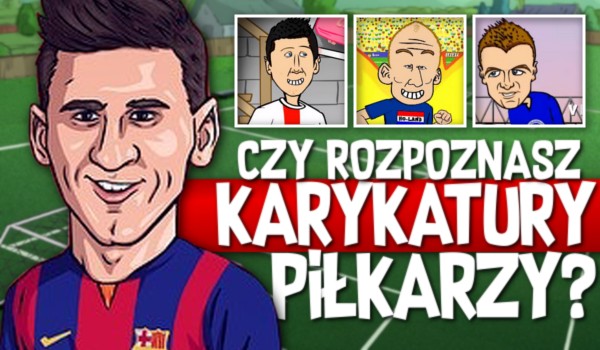 Czy rozpoznasz karykatury piłkarzy?