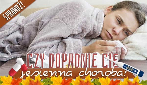 Czy dopadnie Cię jesienna choroba?