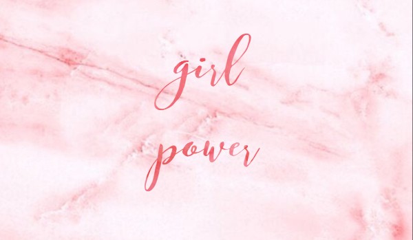 Girl Power #4-co powiedzą?