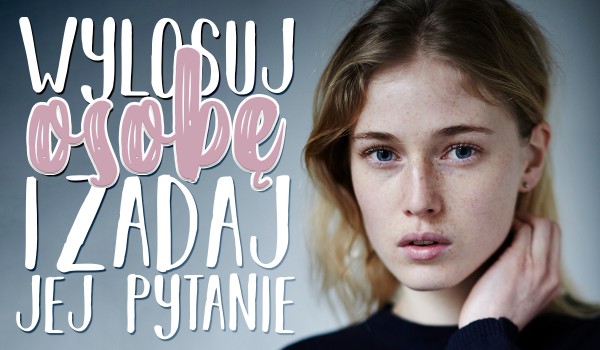 Wylosuj osobę i zadaj jej jedno pytanie…