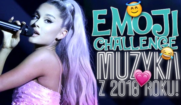 Emoji challenge: Piosenki z 2018 roku!