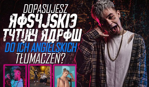 Dopasujesz rosyjskie tytuły rapów do ich angielskich tłumaczeń?
