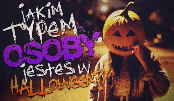 Jakim typem osoby jesteś w Halloween?