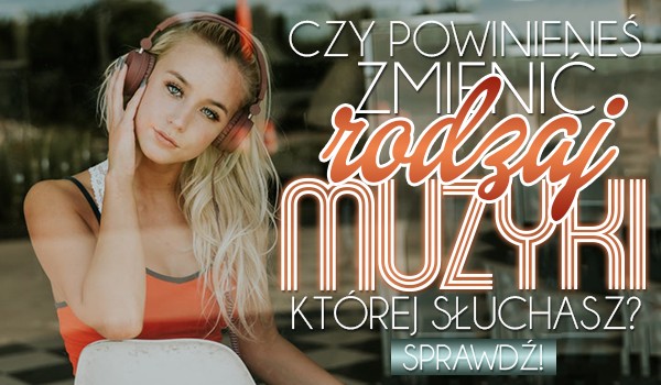 Czy powinieneś zmienić rodzaj muzyki, której słuchasz?