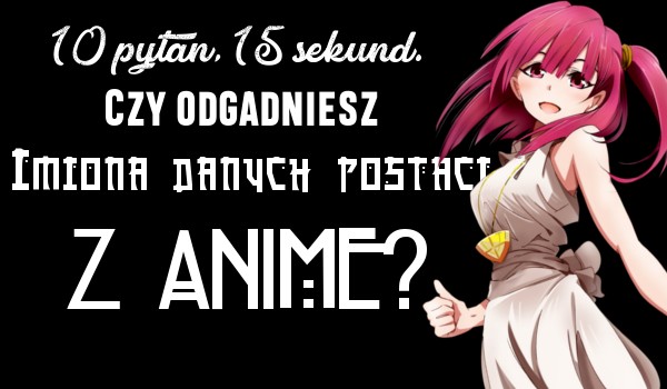 10 pytań, 15 sekund. Czy odgadniesz imiona danych postaci z anime?