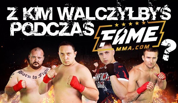 Z kim walczyłbyś podczas FAME MMA?