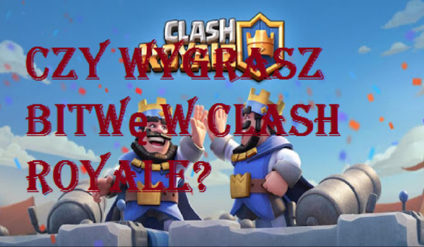Czy wygrasz pierwszą bitwę w Clash Royale?