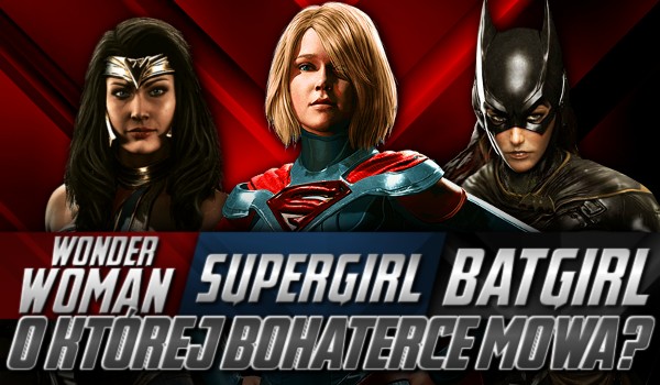 Wonder Woman, Supergirl, czy Batgirl? – O której bohaterce mowa?