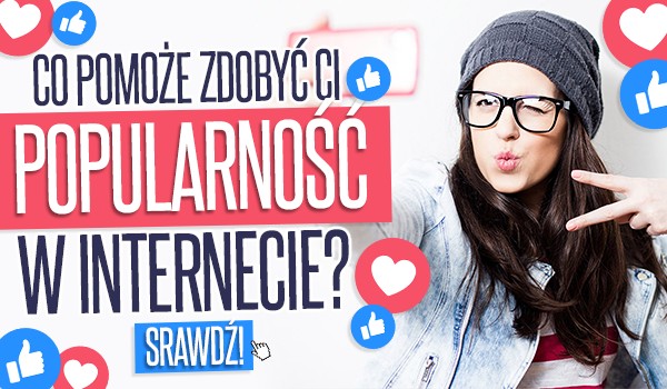 Co pomoże zdobyć Ci popularność w internecie?