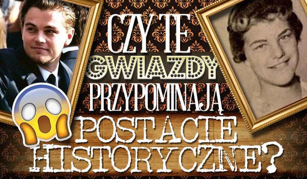 Czy ci aktorzy przypominają te postacie historyczne?