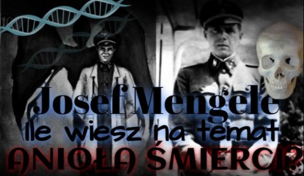 Josef Mengele – jesteś pewien, że wiesz wszystko na temat Anioła Śmierci?