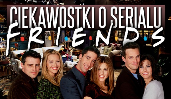 Ciekawostki o serialu „Friends”!