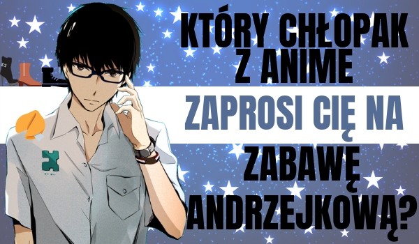 Który chłopak z anime zaprosi cię na Zabawę Andrzejkową?