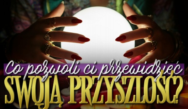 Co pozwoli Ci przewidzieć swoją przyszłość?