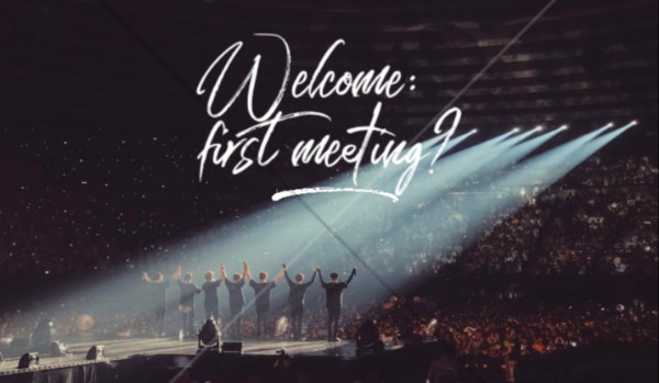 Welcome: first meeting? – PART SIX